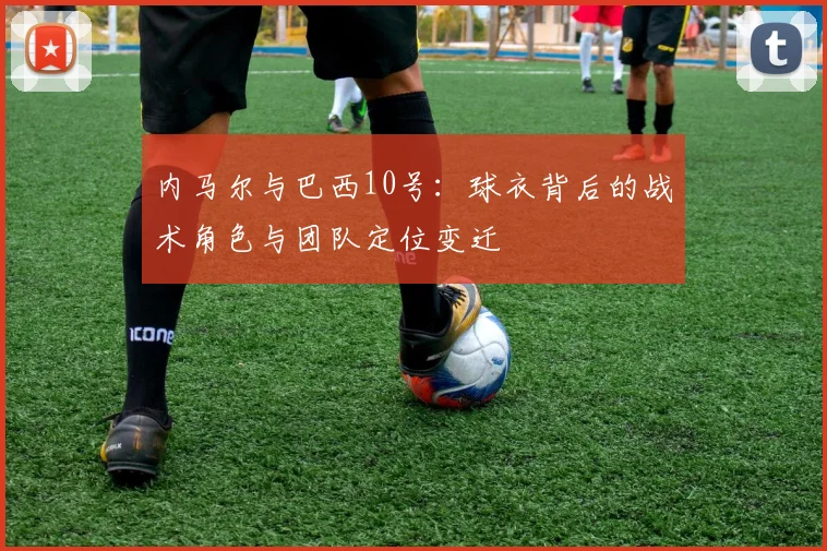 内马尔与巴西10号：球衣背后的战术角色与团队定位变迁