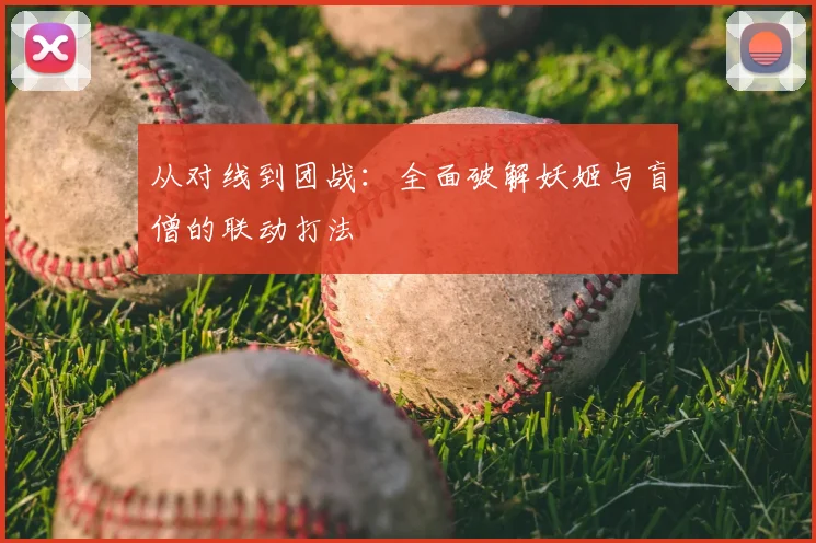 从对线到团战：全面破解妖姬与盲僧的联动打法