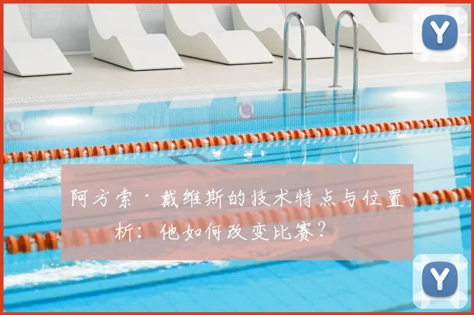 阿方索·戴维斯的技术特点与位置分析:他如何改变比赛?