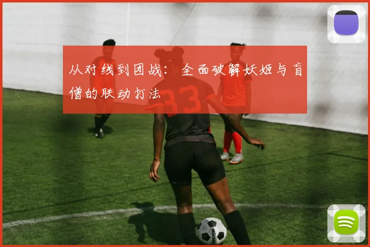 从对线到团战：全面破解妖姬与盲僧的联动打法